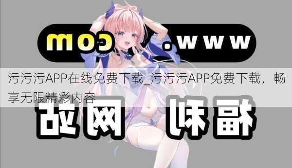 污污污APP在线免费下载_污污污APP免费下载，畅享无限精彩内容