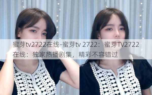 蜜芽tv2722在线-蜜芽tv 2722：蜜芽TV2722在线：独家热播剧集，精彩不容错过