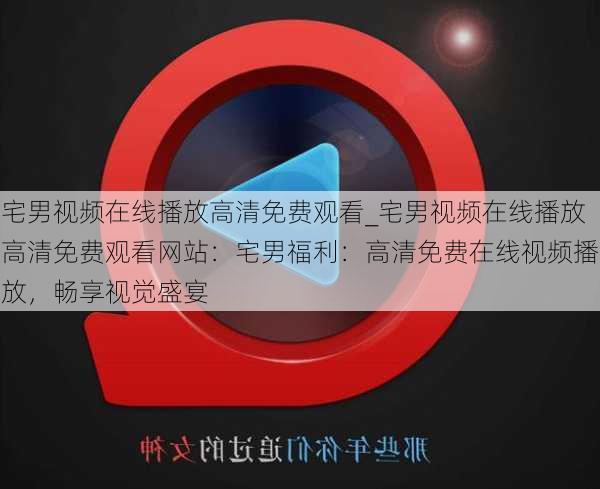 宅男视频在线播放高清免费观看_宅男视频在线播放高清免费观看网站:宅男福利:高清免费在线视频播放,畅享视觉盛宴