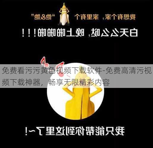 免费看污污黄色视频下载软件-免费高清污视频下载神器，畅享无限精彩内容