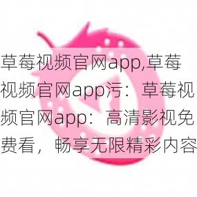 草莓视频官网app,草莓视频官网app污：草莓视频官网app：高清影视免费看，畅享无限精彩内容
