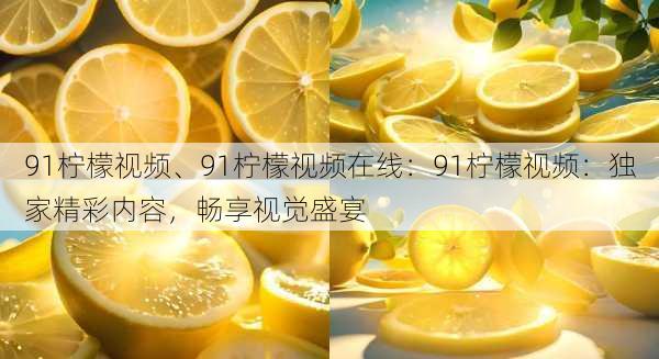 91柠檬视频、91柠檬视频在线:91柠檬视频:独家精彩内容,畅享视觉盛宴