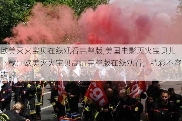 欧美灭火宝贝在线观看完整版,美国电影灭火宝贝儿下载：欧美灭火宝贝高清完整版在线观看，精彩不容错过