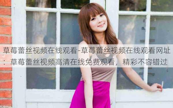 草莓蕾丝视频在线观看-草莓蕾丝视频在线观看网址：草莓蕾丝视频高清在线免费观看，精彩不容错过