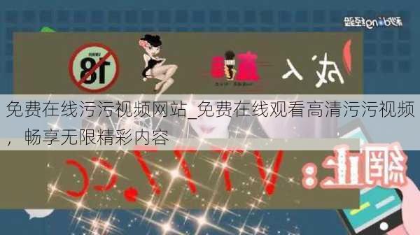 免费在线污污视频网站_免费在线观看高清污污视频,畅享无限精彩内容
