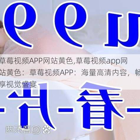 草莓视频APP网站黄色,草莓视频app网站黄色：草莓视频APP：海量高清内容，畅享视觉盛宴