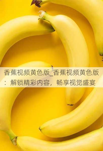 香蕉视频黄色版_香蕉视频黄色版：解锁精彩内容，畅享视觉盛宴