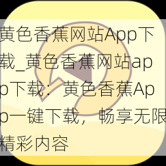 黄色香蕉网站App下载_黄色香蕉网站app下载:黄色香蕉App一键下载,畅享无限精彩内容
