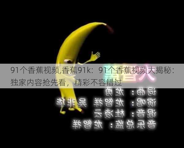 91个香蕉视频,香蕉91k：91个香蕉视频大揭秘：独家内容抢先看，精彩不容错过