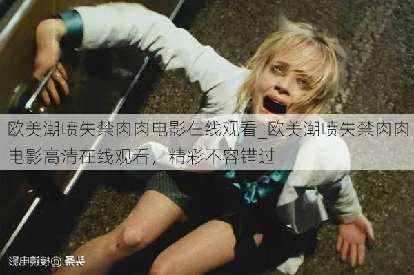 欧美潮喷失禁肉肉电影在线观看_欧美潮喷失禁肉肉电影高清在线观看，精彩不容错过