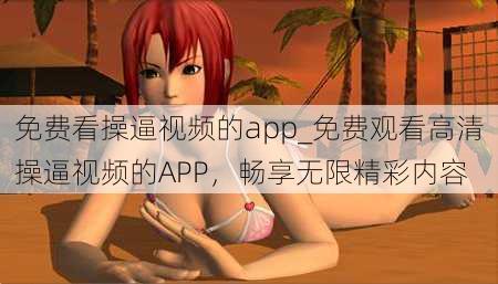 免费看操逼视频的app_免费观看高清操逼视频的APP,畅享无限精彩内容