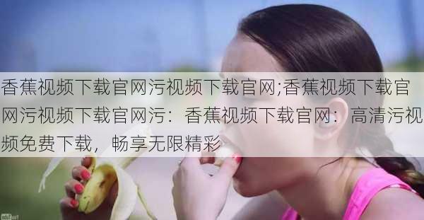 香蕉视频下载官网污视频下载官网;香蕉视频下载官网污视频下载官网污：香蕉视频下载官网：高清污视频免费下载，畅享无限精彩