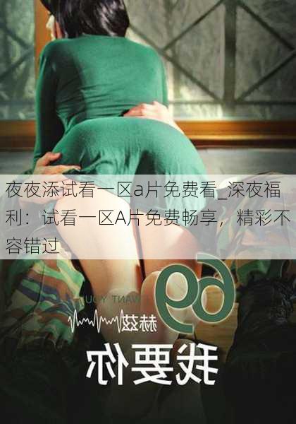 夜夜添试看一区a片免费看_深夜福利：试看一区A片免费畅享，精彩不容错过