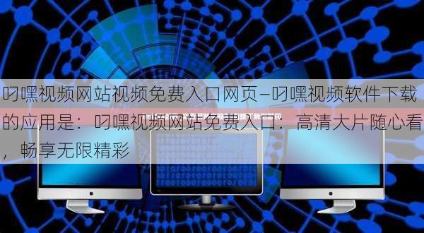叼嘿视频网站视频免费入口网页—叼嘿视频软件下载的应用是：叼嘿视频网站免费入口：高清大片随心看，畅享无限精彩