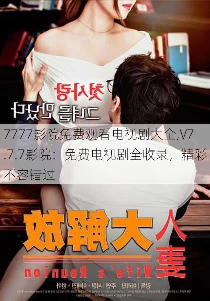 7777影院免费观看电视剧大全,V7.7.7影院：免费电视剧全收录，精彩不容错过