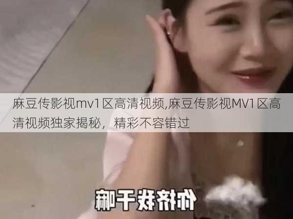 麻豆传影视mv1区高清视频,麻豆传影视MV1区高清视频独家揭秘,精彩不容错过