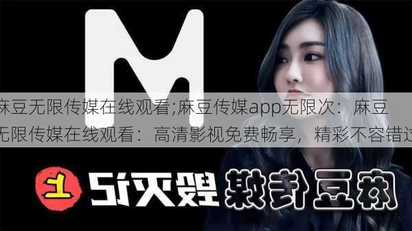 麻豆无限传媒在线观看;麻豆传媒app无限次:麻豆无限传媒在线观看:高清影视免费畅享,精彩不容错过