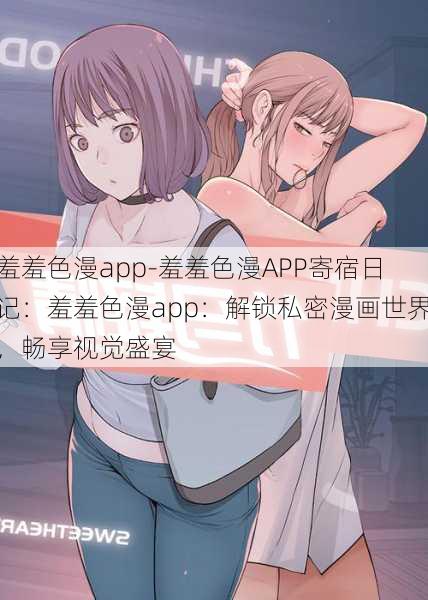 羞羞色漫app-羞羞色漫APP寄宿日记：羞羞色漫app：解锁私密漫画世界，畅享视觉盛宴