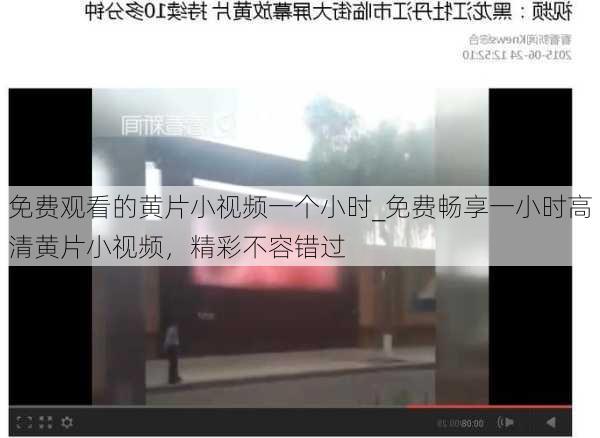 免费观看的黄片小视频一个小时_免费畅享一小时高清黄片小视频,精彩不容错过