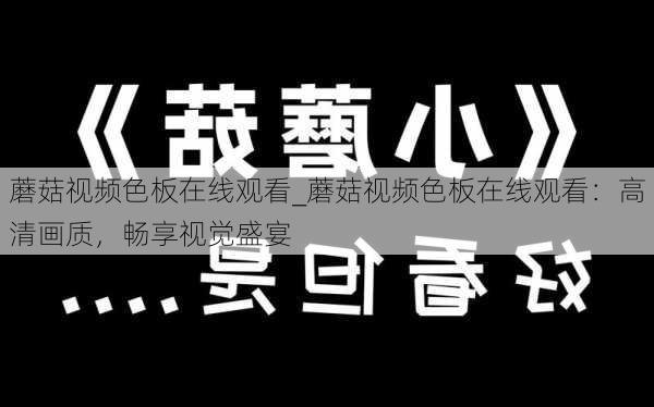 蘑菇视频色板在线观看_蘑菇视频色板在线观看：高清画质，畅享视觉盛宴