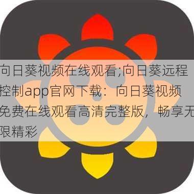 向日葵视频在线观看;向日葵远程控制app官网下载:向日葵视频免费在线观看高清完整版,畅享无限精彩
