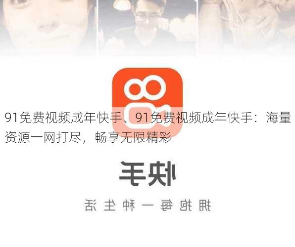 91免费视频成年快手、91免费视频成年快手:海量资源一网打尽,畅享无限精彩