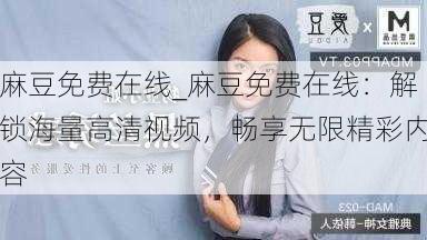麻豆免费在线_麻豆免费在线：解锁海量高清视频，畅享无限精彩内容