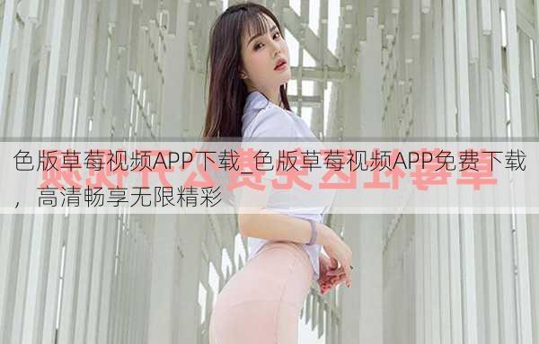 色版草莓视频APP下载_色版草莓视频APP免费下载,高清畅享无限精彩