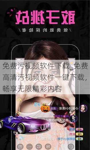 免费污视频软件下载_免费高清污视频软件一键下载,畅享无限精彩内容