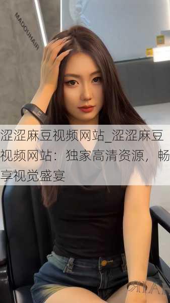 涩涩麻豆视频网站_涩涩麻豆视频网站：独家高清资源，畅享视觉盛宴