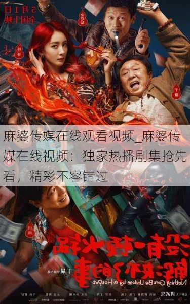 麻婆传媒在线观看视频_麻婆传媒在线视频：独家热播剧集抢先看，精彩不容错过