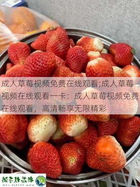 成人草莓视频免费在线观看;成人草莓视频在线观看一卡:成人草莓视频免费在线观看,高清畅享无限精彩