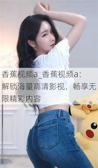 香蕉视频a_香蕉视频a:解锁海量高清影视,畅享无限精彩内容