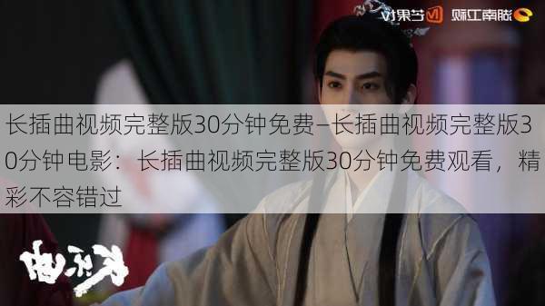长插曲视频完整版30分钟免费—长插曲视频完整版30分钟电影:长插曲视频完整版30分钟免费观看,精彩不容错过