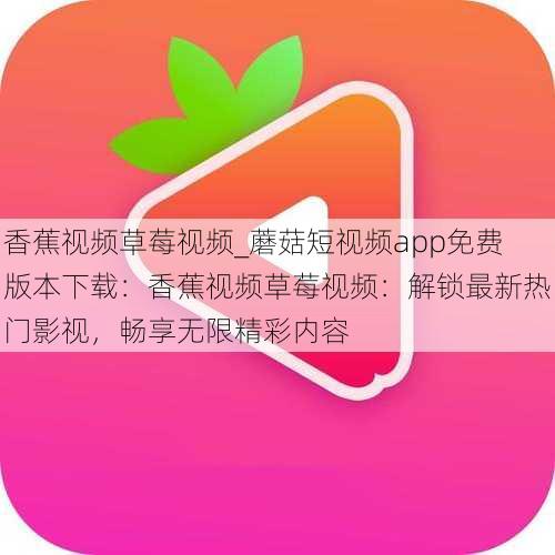 香蕉视频草莓视频_蘑菇短视频app免费版本下载:香蕉视频草莓视频:解锁最新热门影视,畅享无限精彩内容