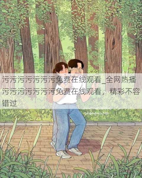 污污污污污污污免费在线观看_全网热播污污污污污污污免费在线观看,精彩不容错过