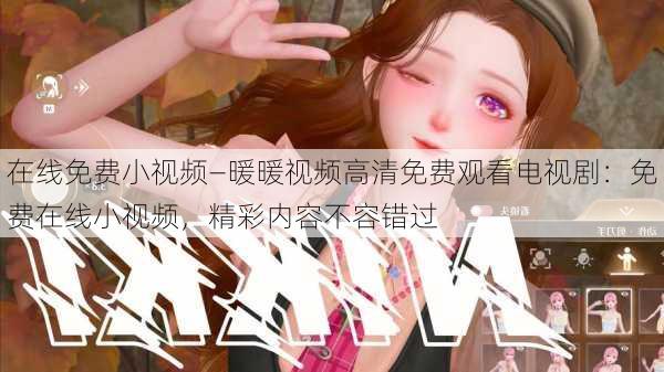 在线免费小视频—暖暖视频高清免费观看电视剧：免费在线小视频，精彩内容不容错过