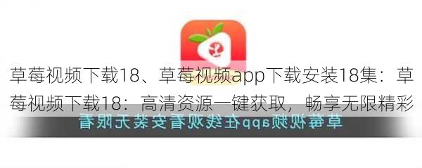 草莓视频下载18、草莓视频app下载安装18集:草莓视频下载18:高清资源一键获取,畅享无限精彩