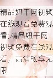精品妞干网视频在线观看免费观看;精品妞干网视频免费在线观看,高清畅享无限