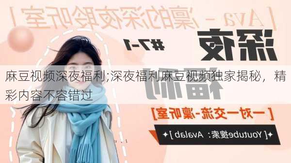 麻豆视频深夜福利;深夜福利麻豆视频独家揭秘，精彩内容不容错过