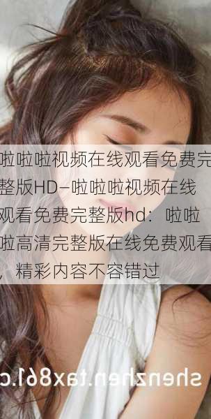 啦啦啦视频在线观看免费完整版HD—啦啦啦视频在线观看免费完整版hd：啦啦啦高清完整版在线免费观看，精彩内容不容错过