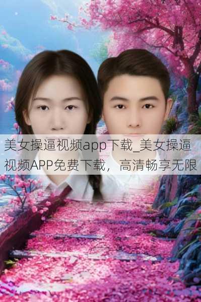 美女操逼视频app下载_美女操逼视频APP免费下载,高清畅享无限