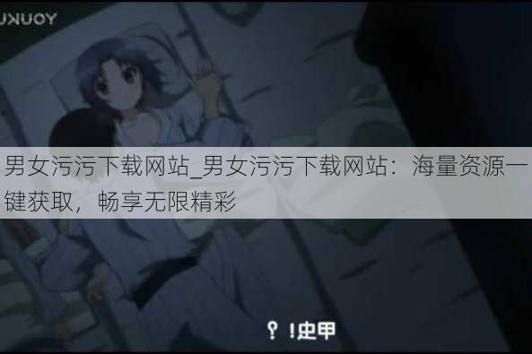 男女污污下载网站_男女污污下载网站:海量资源一键获取,畅享无限精彩
