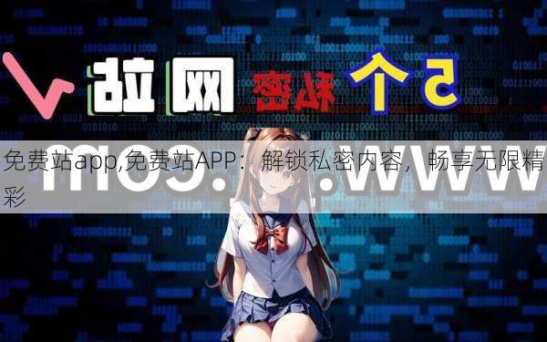 免费站app,免费站APP:解锁私密内容,畅享无限精彩
