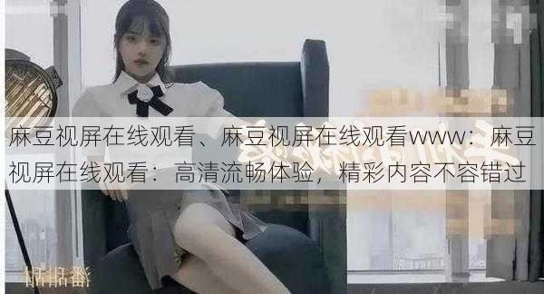 麻豆视屏在线观看、麻豆视屏在线观看www：麻豆视屏在线观看：高清流畅体验，精彩内容不容错过