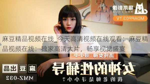 麻豆精品视频在线_今天高清视频在线观看：麻豆精品视频在线：独家高清大片，畅享视觉盛宴