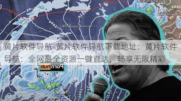 黄片软件导航-黄片软件导航下载地址：黄片软件导航：全网最全资源一键直达，畅享无限精彩