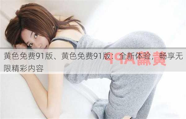 黄色免费91版、黄色免费91版:全新体验,畅享无限精彩内容