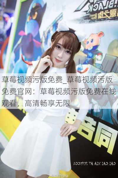 草莓视频污版免费_草莓视频污版免费官网:草莓视频污版免费在线观看,高清畅享无限
