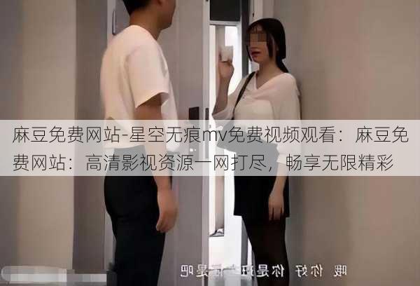 麻豆免费网站-星空无痕mv免费视频观看：麻豆免费网站：高清影视资源一网打尽，畅享无限精彩